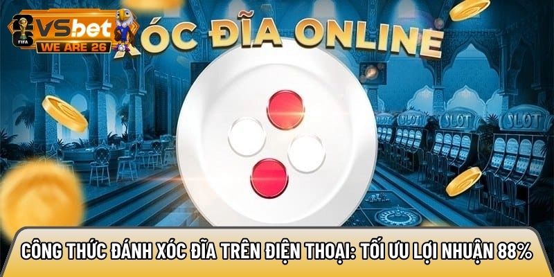 Công thức đánh xóc đĩa trên điện thoại: Tối ưu lợi nhuận 88% 2 Công thức đánh xóc đĩa trên điện thoại
